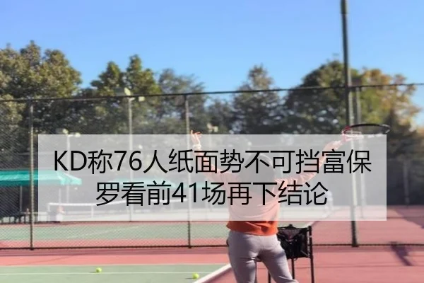 KD称76人纸面势不可挡富保罗看前41场再下结论