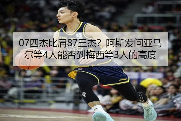 07四杰比肩87三杰？阿斯发问亚马尔等4人能否到梅西等3人的高度